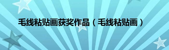 毛线粘贴画获奖作品（毛线粘贴画）