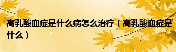 高乳酸血症是什么病怎么治疗（高乳酸血症是什么）