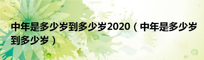 中年是多少岁到多少岁2020（中年是多少岁到多少岁）