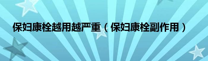 保妇康栓越用越严重（保妇康栓副作用）