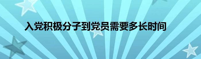 入党积极分子到党员需要多长时间