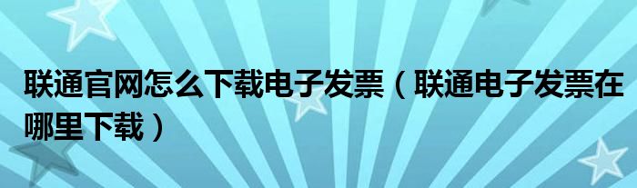 联通官网怎么下载电子发票（联通电子发票在哪里下载）