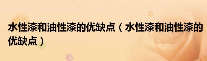 水性漆和油性漆的优缺点（水性漆和油性漆的优缺点）