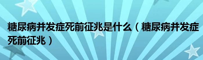 糖尿病并发症死前征兆是什么（糖尿病并发症死前征兆）
