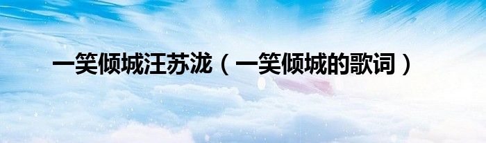 一笑倾城汪苏泷（一笑倾城的歌词）