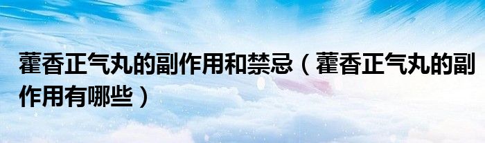 藿香正气丸的副作用和禁忌（藿香正气丸的副作用有哪些）