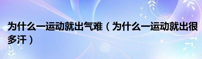 为什么一运动就出气难（为什么一运动就出很多汗）
