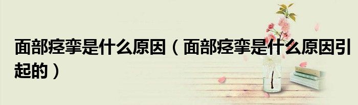 面部痉挛是什么原因（面部痉挛是什么原因引起的）