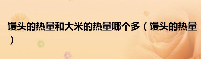 馒头的热量和大米的热量哪个多（馒头的热量）
