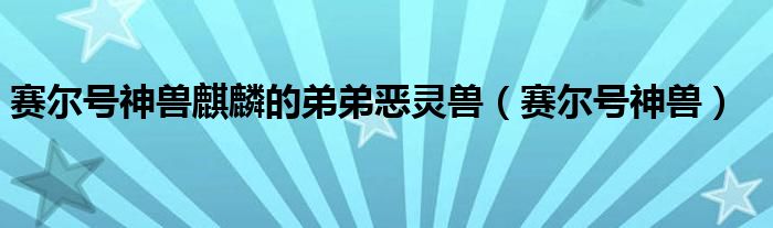 赛尔号神兽麒麟的弟弟恶灵兽（赛尔号神兽）
