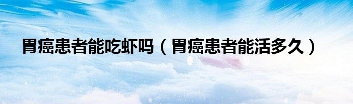 胃癌患者能吃虾吗（胃癌患者能活多久）