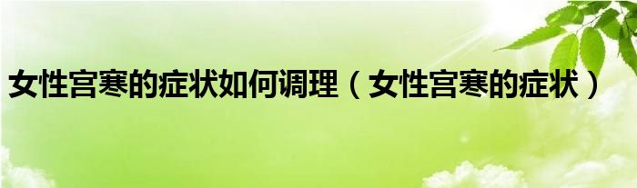 女性宫寒的症状如何调理（女性宫寒的症状）