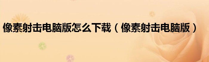 像素射击电脑版怎么下载（像素射击电脑版）