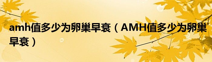 amh值多少为卵巢早衰(AMH值多少为卵巢早衰)