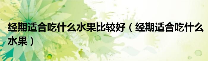 经期适合吃什么水果比较好（经期适合吃什么水果）