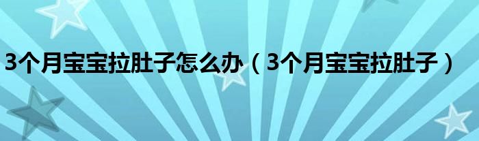 3个月宝宝拉肚子怎么办（3个月宝宝拉肚子）
