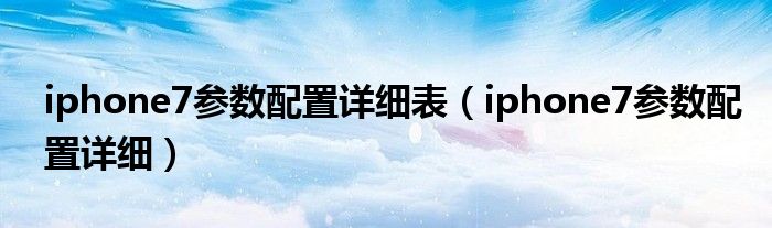 iphone7参数配置详细表（iphone7参数配置详细）