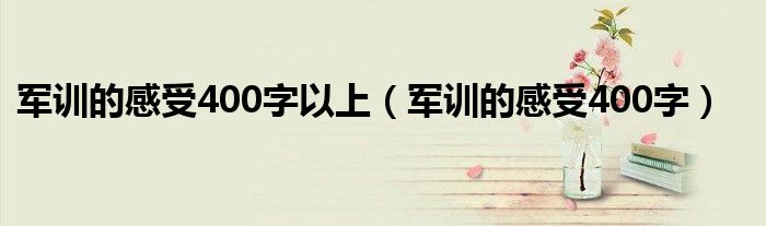 军训的感受400字以上（军训的感受400字）