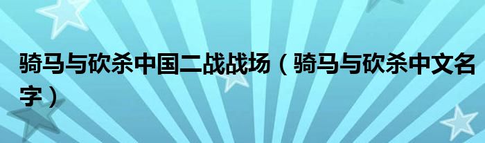 骑马与砍杀中国二战战场（骑马与砍杀中文名字）