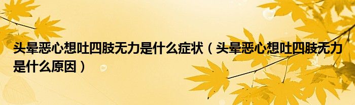 头晕恶心想吐四肢无力是什么症状（头晕恶心想吐四肢无力是什么原因）