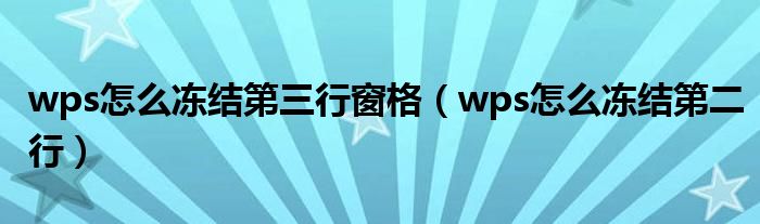 wps怎么冻结第三行窗格（wps怎么冻结第二行）