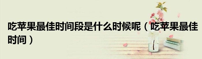 吃苹果最佳时间段是什么时候呢（吃苹果最佳时间）