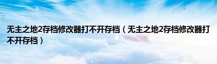 无主之地2存档修改器打不开存档（无主之地2存档修改器打不开存档）