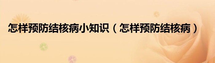 怎样预防结核病小知识（怎样预防结核病）