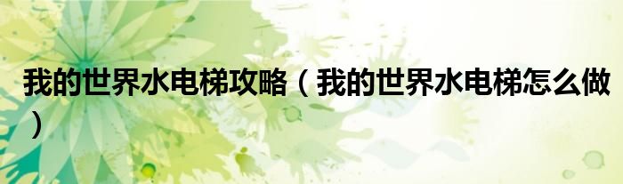我的世界水电梯攻略（我的世界水电梯怎么做）