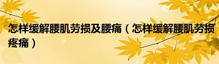 怎样缓解腰肌劳损及腰痛（怎样缓解腰肌劳损疼痛）