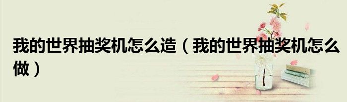 我的世界抽奖机怎么造（我的世界抽奖机怎么做）