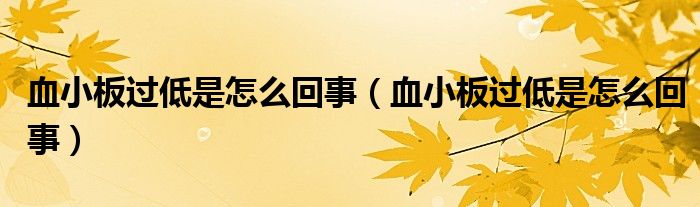 血小板过低是怎么回事（血小板过低是怎么回事）