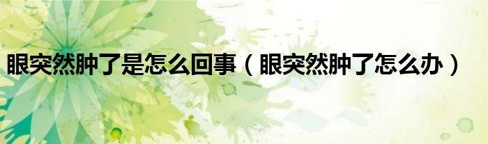 眼突然肿了是怎么回事（眼突然肿了怎么办）