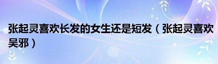 张起灵喜欢长发的女生还是短发（张起灵喜欢吴邪）
