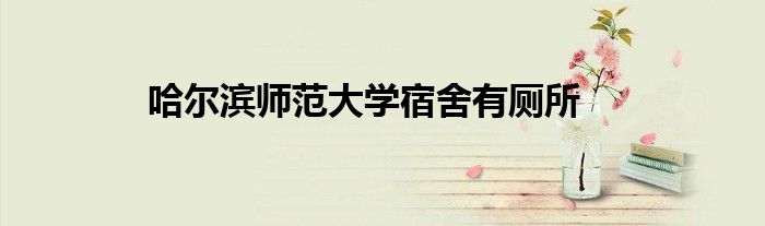 哈尔滨师范大学宿舍有厕所
