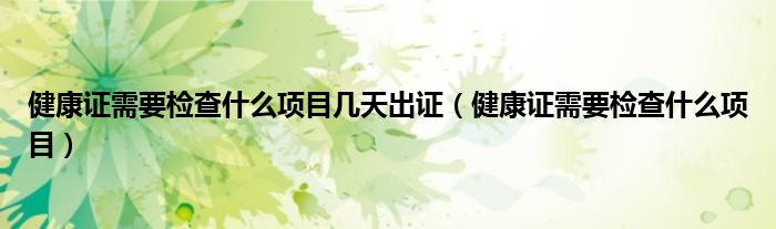 健康证需要检查什么项目几天出证（健康证需要检查什么项目）