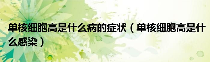 单核细胞高是什么病的症状（单核细胞高是什么感染）