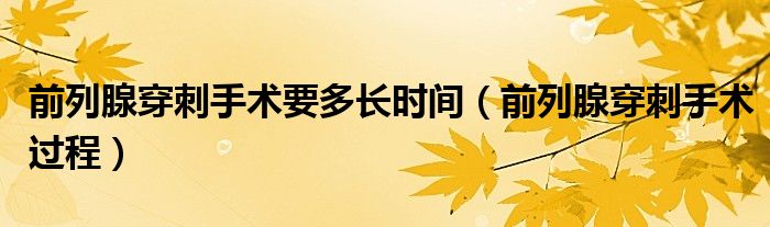 前列腺穿刺手术要多长时间（前列腺穿刺手术过程）