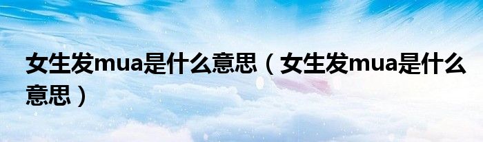 女生发mua是什么意思（女生发mua是什么意思）
