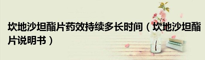 坎地沙坦酯片药效持续多长时间（坎地沙坦酯片说明书）