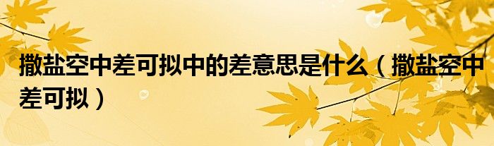 撒盐空中差可拟中的差意思是什么（撒盐空中差可拟）