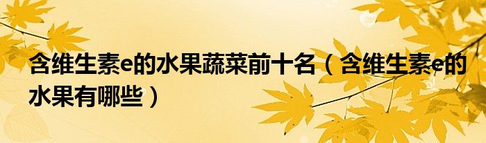 含维生素e的水果蔬菜前十名（含维生素e的水果有哪些）