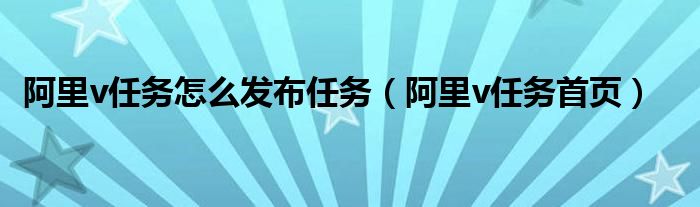 阿里v任务怎么发布任务（阿里v任务首页）