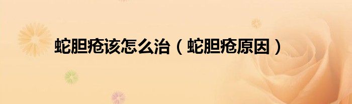 蛇胆疮该怎么治（蛇胆疮原因）