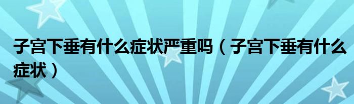 子宫下垂有什么症状严重吗（子宫下垂有什么症状）
