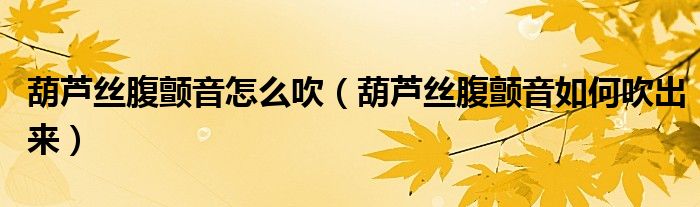葫芦丝腹颤音怎么吹（葫芦丝腹颤音如何吹出来）