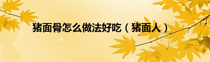 猪面骨怎么做法好吃（猪面人）