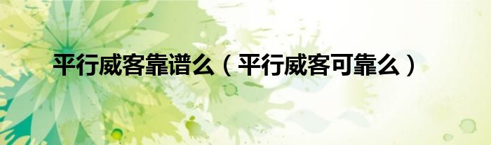 平行威客靠谱么（平行威客可靠么）