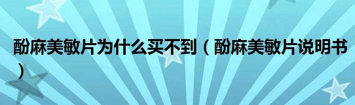 酚麻美敏片为什么买不到（酚麻美敏片说明书）