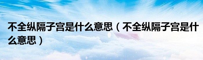 不全纵隔子宫是什么意思（不全纵隔子宫是什么意思）